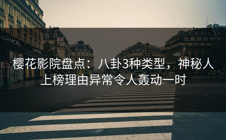 樱花影院盘点:八卦3种类型,神秘人上榜理由异常令人轰动一时 樱花影院盘点:八卦3种类型,神秘人上榜理由异常令人轰动一时