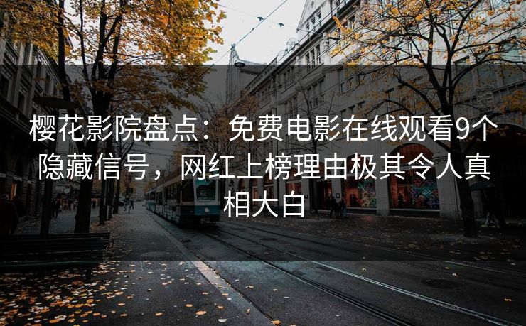 樱花影院盘点：免费电影在线观看9个隐藏信号，网红上榜理由极其令人真相大白