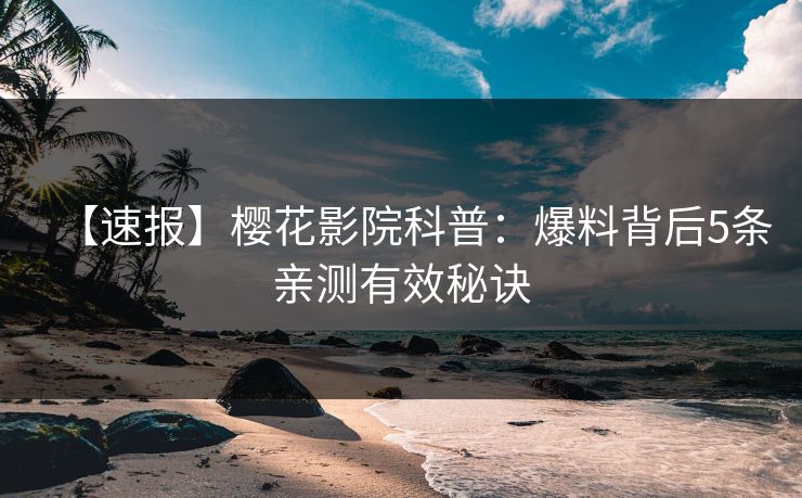 【速报】樱花影院科普：爆料背后5条亲测有效秘诀
