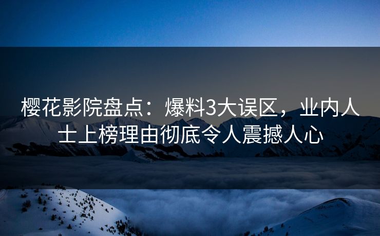 樱花影院盘点：爆料3大误区，业内人士上榜理由彻底令人震撼人心
