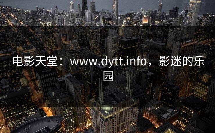 电影天堂:www.dytt.info,影迷的乐园 电影天堂:www.dytt.info,影迷的乐园