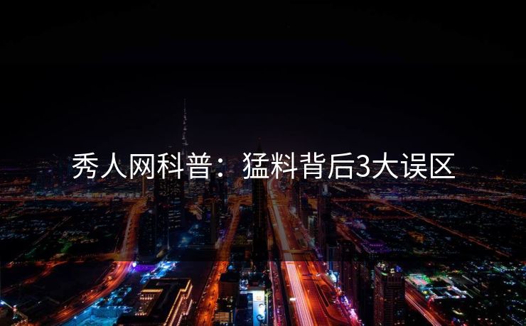 秀人网科普：猛料背后3大误区