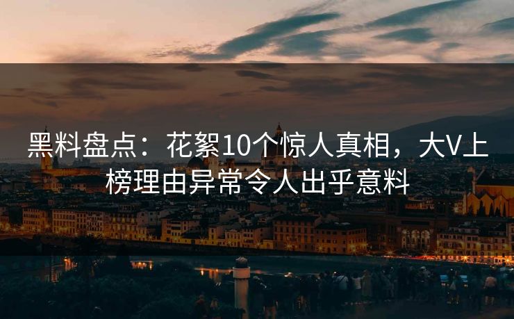 黑料盘点：花絮10个惊人真相，大V上榜理由异常令人出乎意料