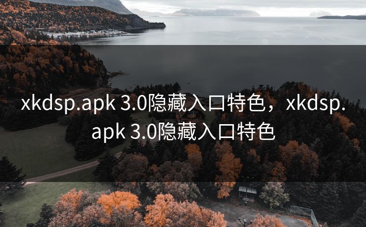 xkdsp.apk 3.0隐藏入口特色,xkdsp.apk 3.0隐藏入口特色 xkdsp.apk 3.0隐藏入口特色,xkdsp.apk 3.0隐藏入口特色