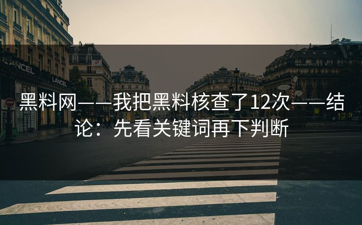 黑料网——我把黑料核查了12次——结论：先看关键词再下判断